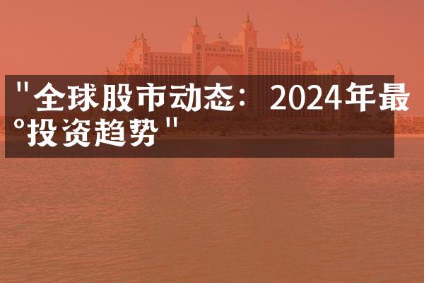 "全球股市动态：2024年最新投资趋势"