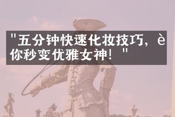 "五分钟快速化妆技巧，让你秒变优雅女神！"