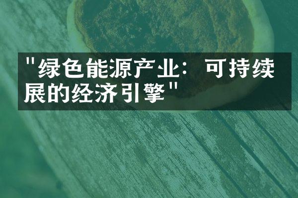 "绿色能源产业：可持续发展的经济引擎"