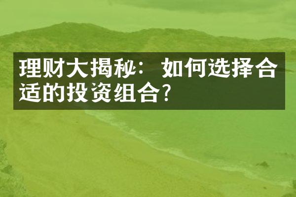 理财大揭秘：如何选择合适的投资组合？