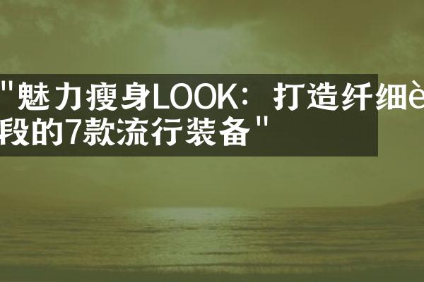 "魅力瘦身LOOK：打造纤细身段的7款流行装备"