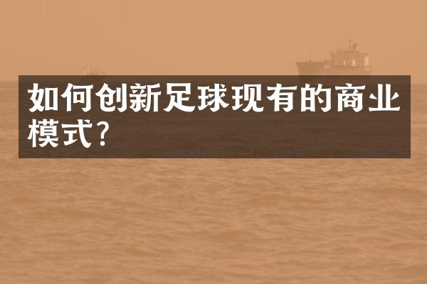 如何创新足球现有的商业模式？