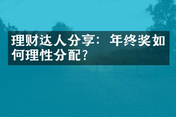 理财达人分享：年终奖如何理性分配？