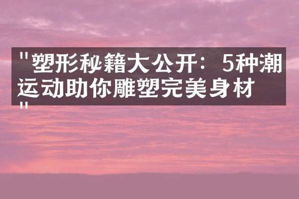 "塑形秘籍大公开：5种潮流运动助你雕塑完美身材"