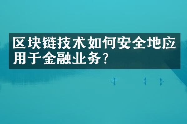 区块链技术如何安全地应用于金融业务？