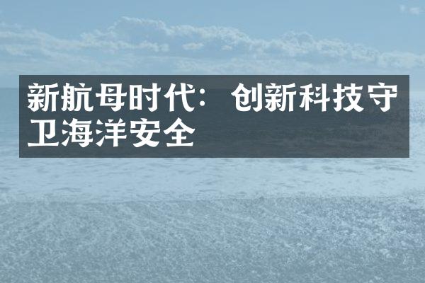 新航母时代：创新科技守卫海洋安全