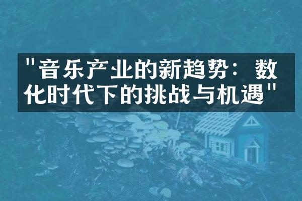 "音乐产业的新趋势：数字化时代下的挑战与机遇"