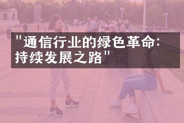 "通信行业的绿色革命：可持续发展之路"