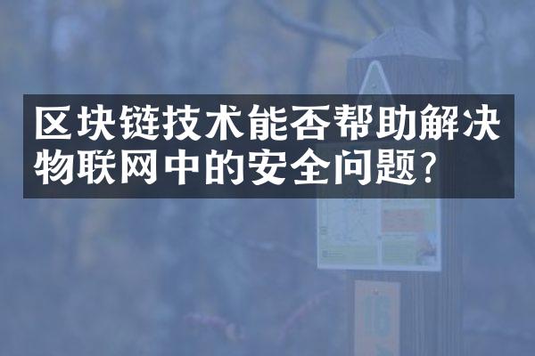 区块链技术能否帮助解决物联网中的安全问题？