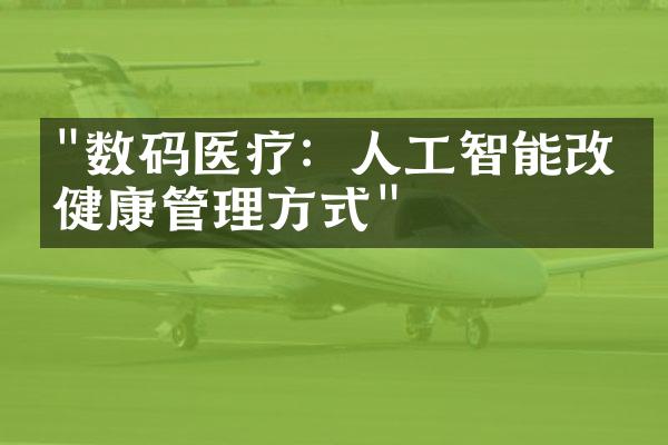 "数码医疗：人工智能改变健康管理方式"