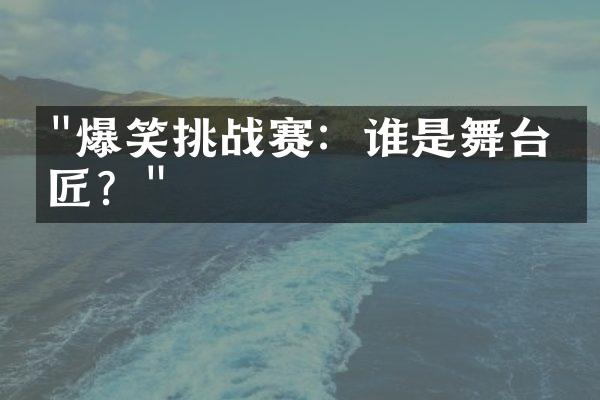 "爆笑挑战赛：谁是舞台笑匠？"