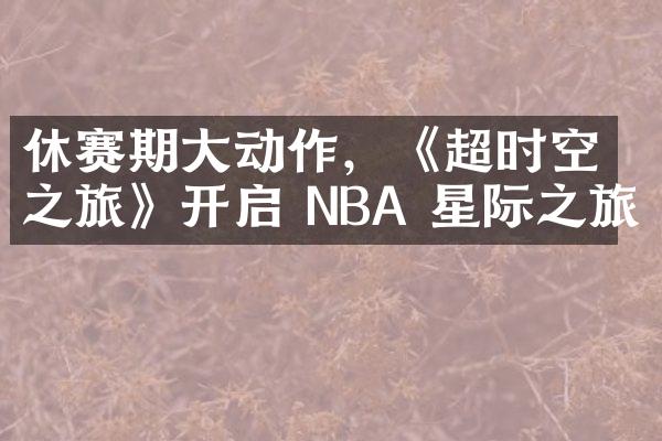 休赛期大动作，《超时空之旅》开启 NBA 星际之旅