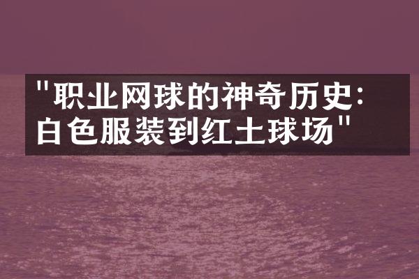 "职业网球的神奇历史：从白色服装到红土球场"