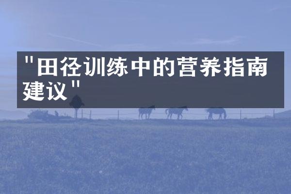 "田径训练中的营养指南与建议"