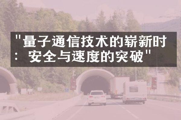 "量子通信技术的崭新时代：安全与速度的突破"