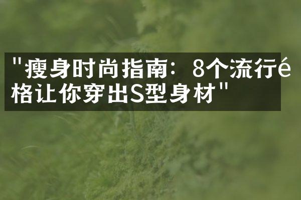 "瘦身时尚指南：8个流行风格让你穿出S型身材"