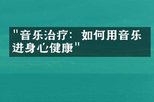 "音乐治疗：如何用音乐促进身心健康"