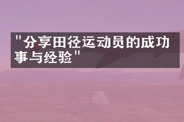 "分享田径运动员的成功故事与经验"