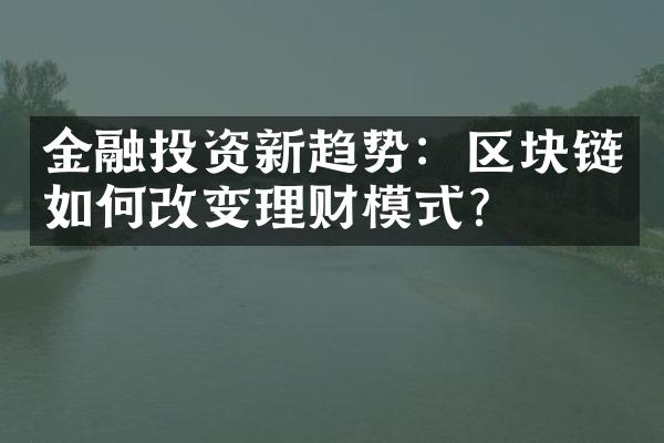 金融投资新趋势：区块链如何改变理财模式？