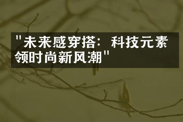 "未来感穿搭：科技元素引领时尚新风潮"