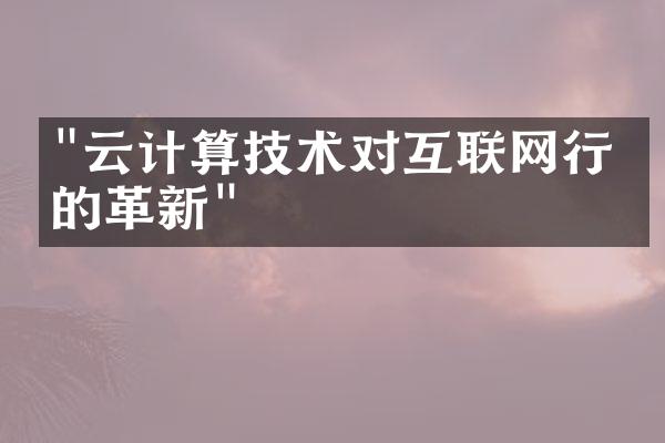 "云计算技术对互联网行业的革新"