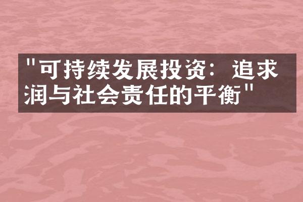 "可持续发展投资：追求利润与社会责任的平衡"