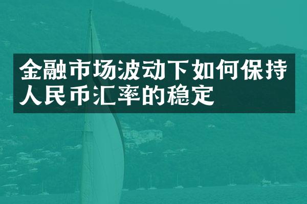 金融市场波动下如何保持人民币汇率的稳定