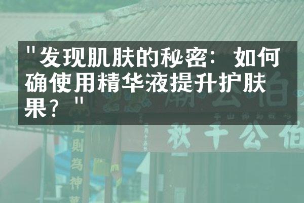 "发现肌肤的秘密：如何正确使用精华液提升护肤效果？"