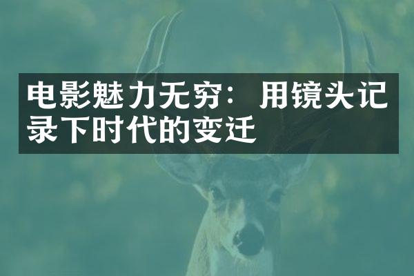 电影魅力无穷：用镜头记录下时代的变迁