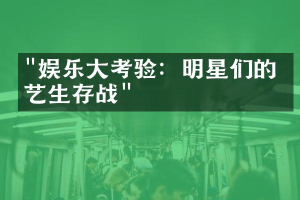 "娱乐大考验：明星们的综艺生存战"