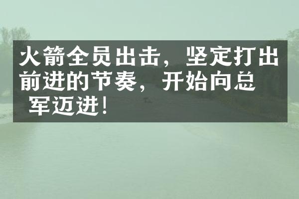 火箭全员出击，坚定打出前进的节奏，开始向总冠军迈进！