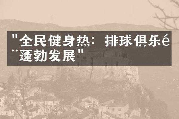 "全民健身热：排球俱乐部蓬勃发展"