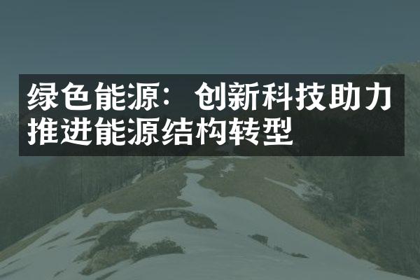 绿色能源：创新科技助力推进能源结构转型