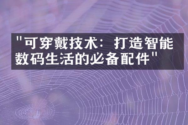 "可穿戴技术：打造智能化数码生活的必备配件"