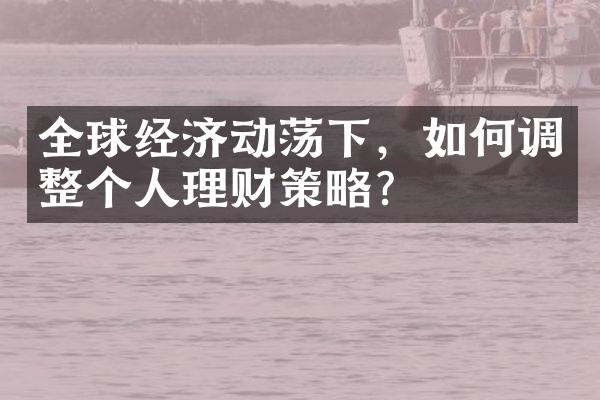 全球经济动荡下，如何调整个人理财策略？