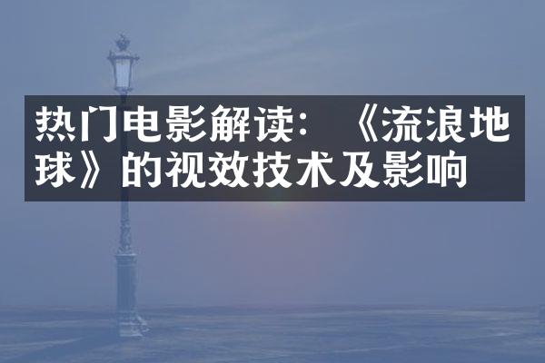 热门电影解读：《流浪地球》的视效技术及影响