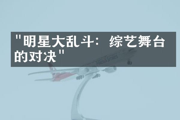 "明星大乱斗：综艺舞台上的对决"