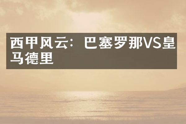 西甲风云：巴塞罗那VS皇家马德里