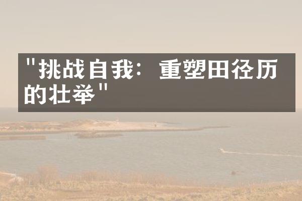 "挑战自我：重塑田径历史的壮举"