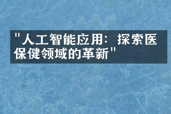 "人工智能应用：探索医疗保健领域的革新"