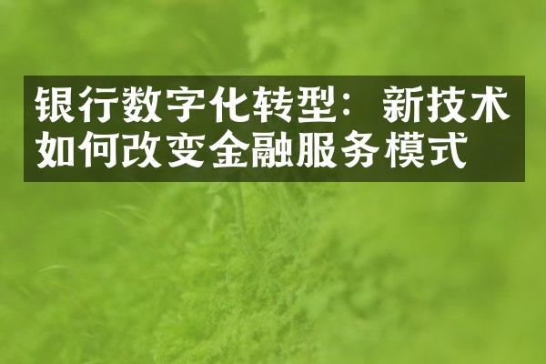 银行数字化转型：新技术如何改变金融服务模式？