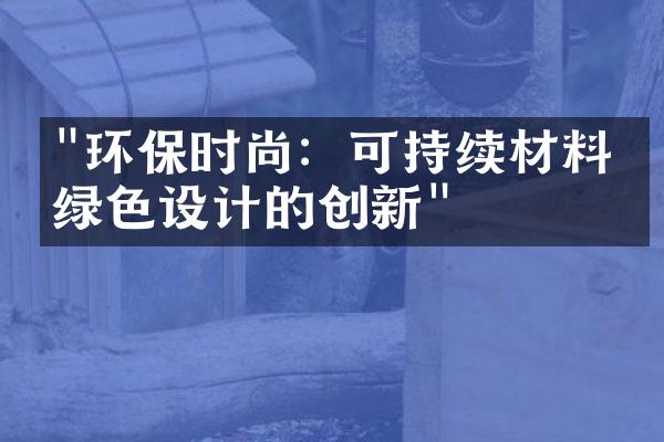 "环保时尚：可持续材料与绿色设计的创新"