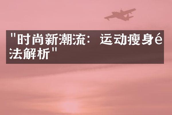 "时尚新潮流：运动瘦身魔法解析"