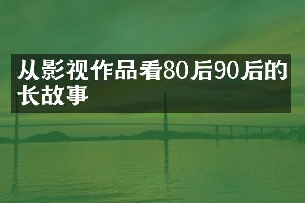 从影视作品看80后90后的成长故事