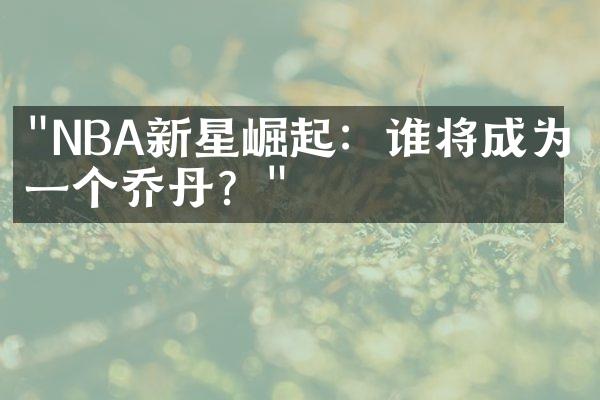 "NBA新星崛起：谁将成为下一个乔丹？"