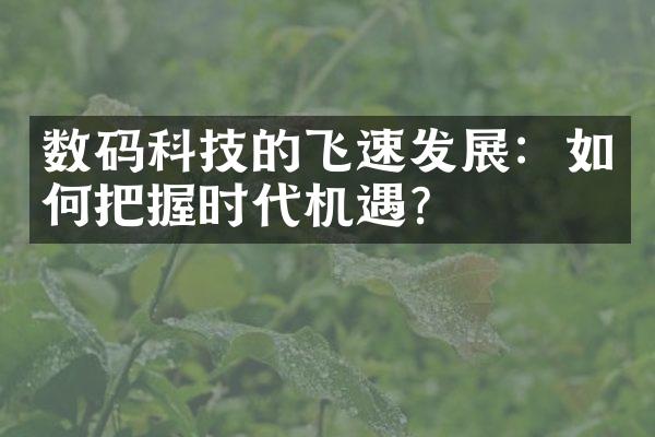 数码科技的飞速发展：如何把握时代机遇？