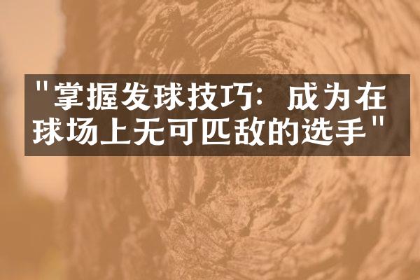 "掌握发球技巧：成为在网球场上无可匹敌的选手"