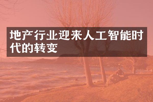 地产行业迎来人工智能时代的转变