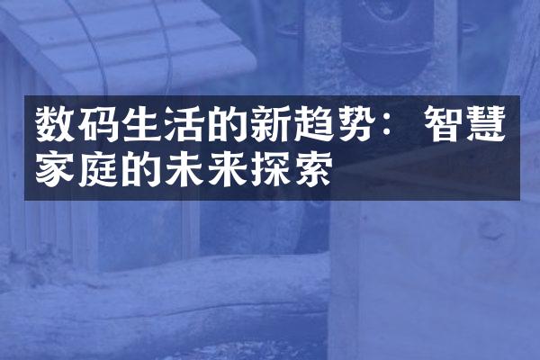 数码生活的新趋势：智慧家庭的未来探索