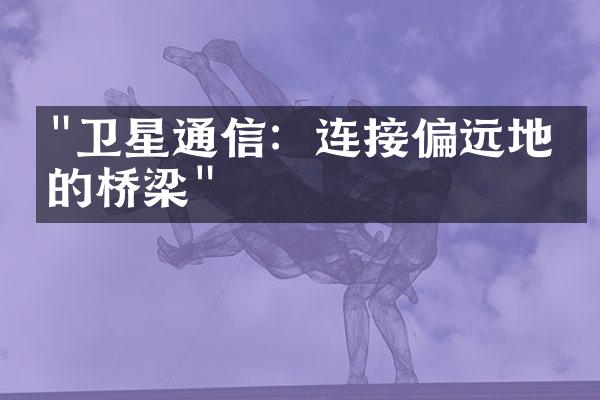 "卫星通信：连接偏远地区的桥梁"